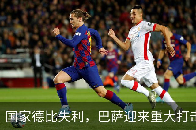 国家德比失利，巴萨迎来重大打击，西甲争冠形势严峻