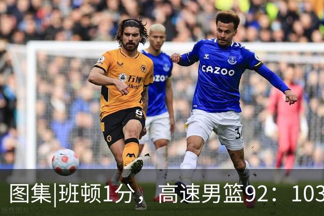 图集|班顿1分，高速男篮92：103不敌北京首钢，连胜被终结