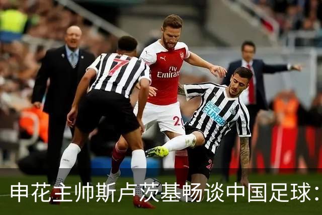 申花主帅斯卢茨基畅谈中国足球：享受冒险 感受新鲜