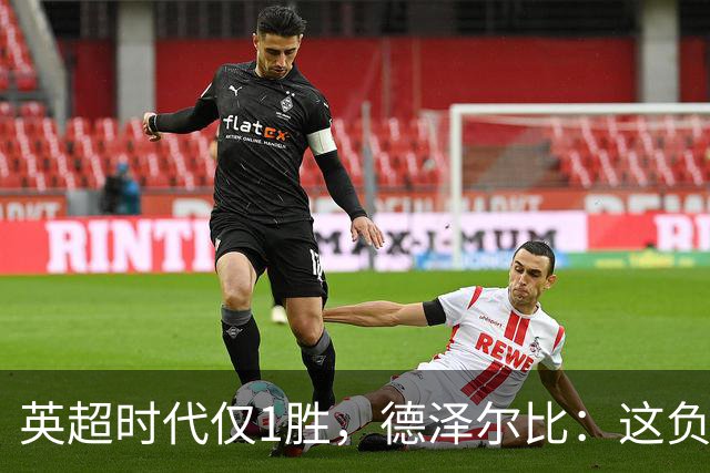 英超时代仅1胜，德泽尔比：这负面纪录是动力不是压力