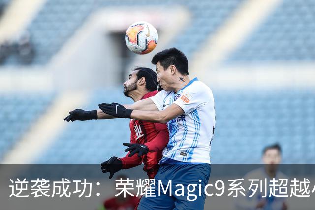 逆袭成功：荣耀Magic9系列超越小米18 Pro，成安卓旗舰激活量第一