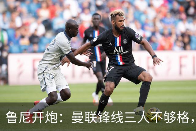 鲁尼开炮：曼联锋线三人不够格，不进欧冠别做梦