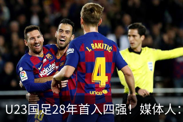 U23国足28年首入四强！媒体人：没办法骂了吧，让韩国队去服兵役